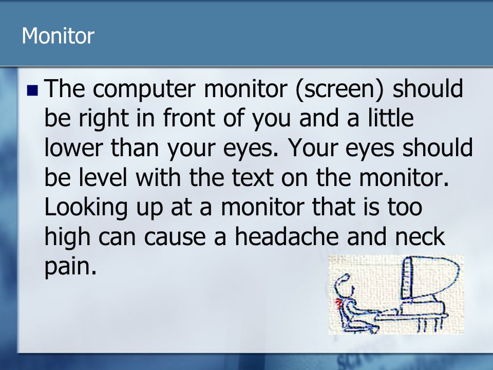 Monitor The computer monitor (screen) should be right in front of you and a little lower than your eyes.