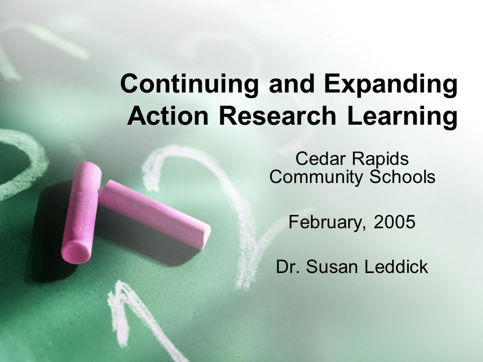 Continuing and Expanding Action Research Learning Cedar Rapids Community Schools February, 2005 Dr.
