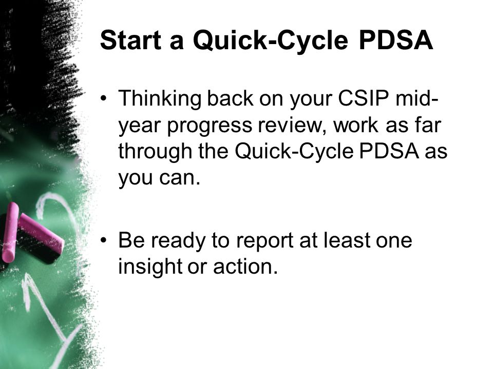 Start a Quick-Cycle PDSA Thinking back on your CSIP mid- year progress review, work as far through the Quick-Cycle PDSA as you can.
