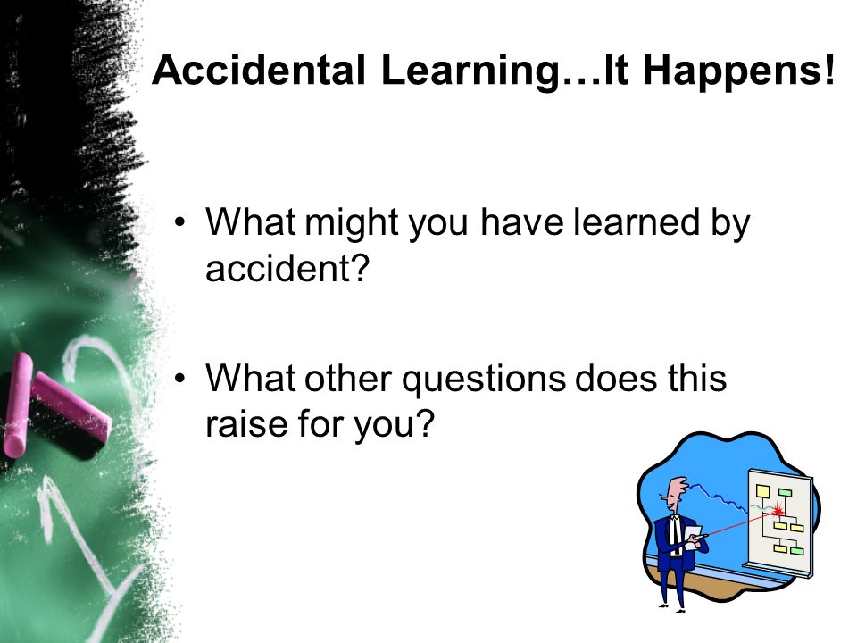 Accidental Learning…It Happens. What might you have learned by accident.