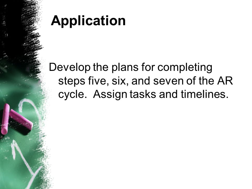 Application Develop the plans for completing steps five, six, and seven of the AR cycle.