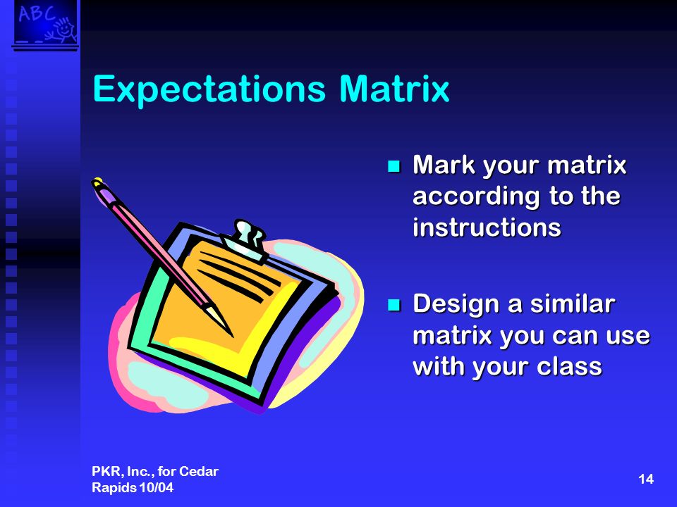 PKR, Inc., for Cedar Rapids 10/04 14 Expectations Matrix Mark your matrix according to the instructions Design a similar matrix you can use with your class