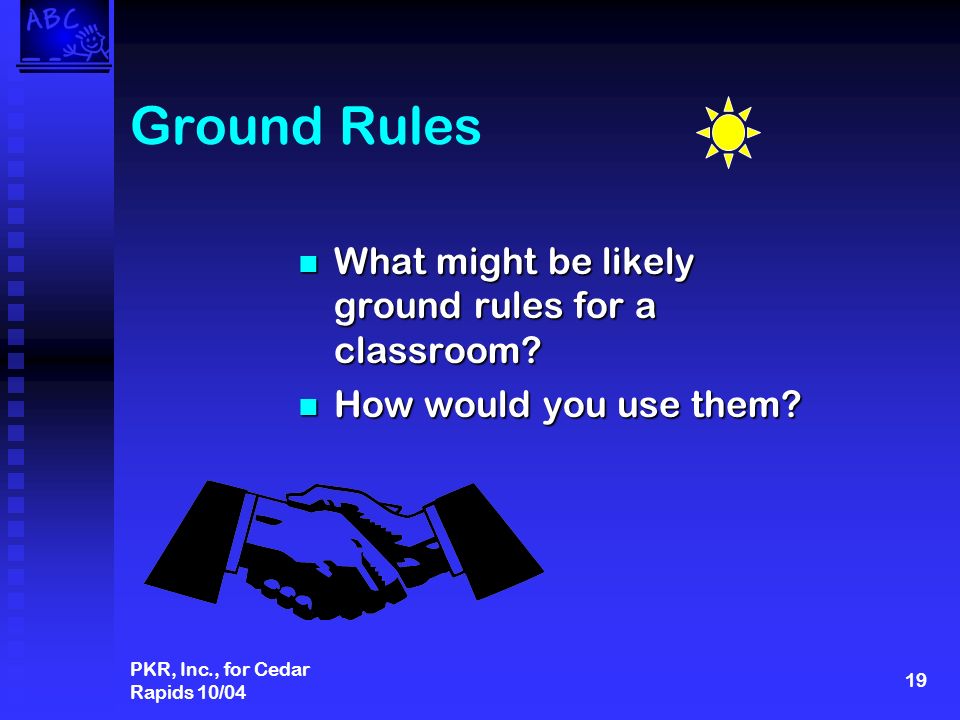 PKR, Inc., for Cedar Rapids 10/04 19 Ground Rules What might be likely ground rules for a classroom.