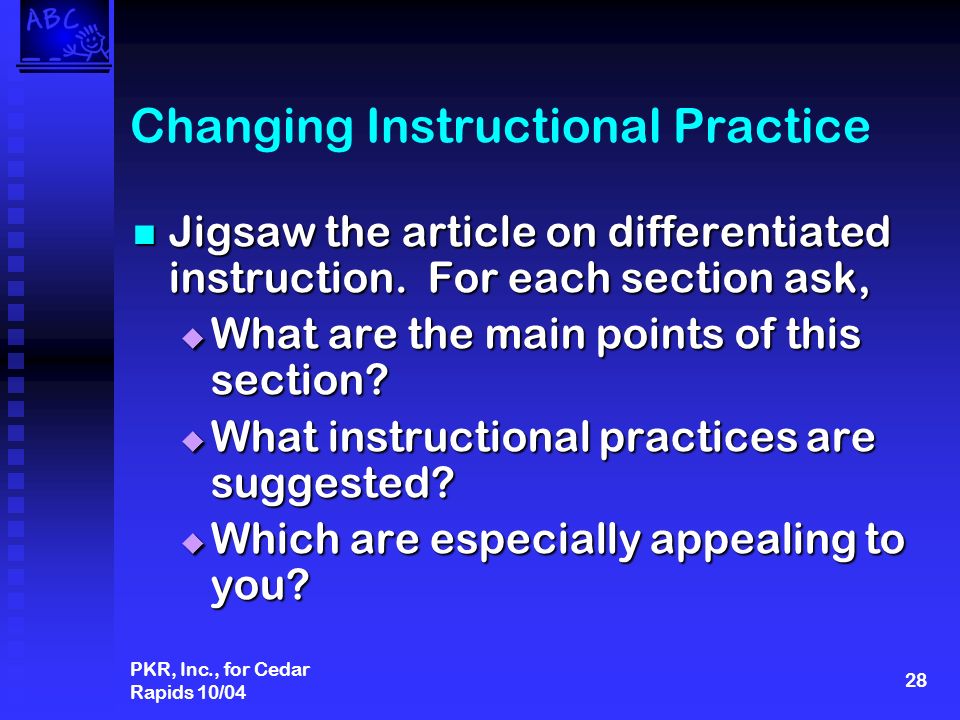 PKR, Inc., for Cedar Rapids 10/04 28 Changing Instructional Practice Jigsaw the article on differentiated instruction.