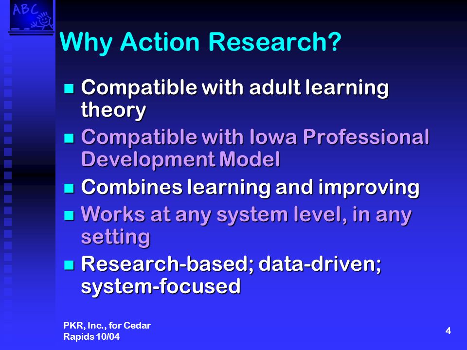 PKR, Inc., for Cedar Rapids 10/04 4 Why Action Research.