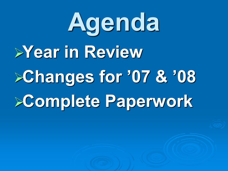 Agenda Year in Review Year in Review Changes for 07 & 08 Changes for 07 & 08 Complete Paperwork Complete Paperwork