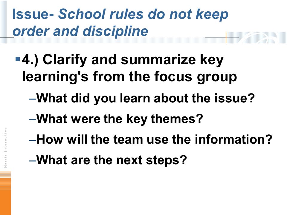Issue- School rules do not keep order and discipline 4.) Clarify and summarize key learning s from the focus group –What did you learn about the issue.
