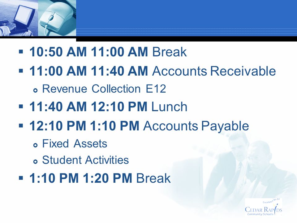 11:00 AM 11:40 AM Accounts Receivable Revenue Collection E12 11:40 AM 12:10 PM Lunch 12:10 PM 1:10 PM Accounts Payable Fixed Assets Student Activities 1:10 PM 1:20 PM Break
