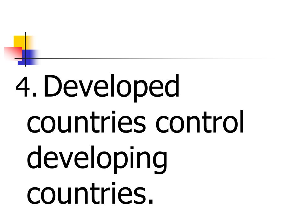 4. Developed countries control developing countries.
