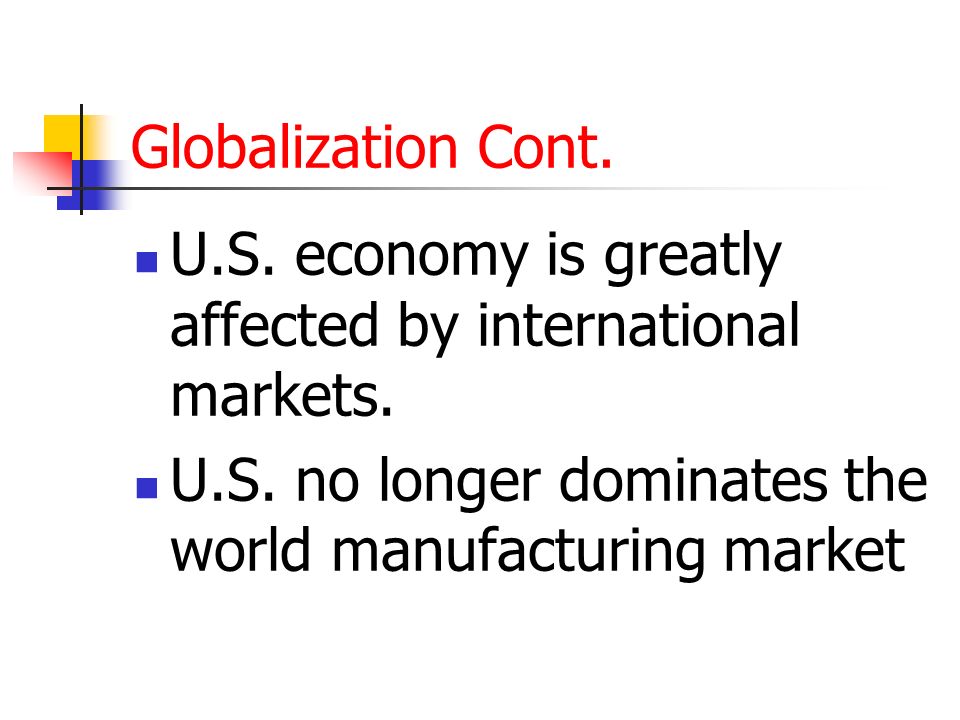 Globalization Cont. U.S. economy is greatly affected by international markets.