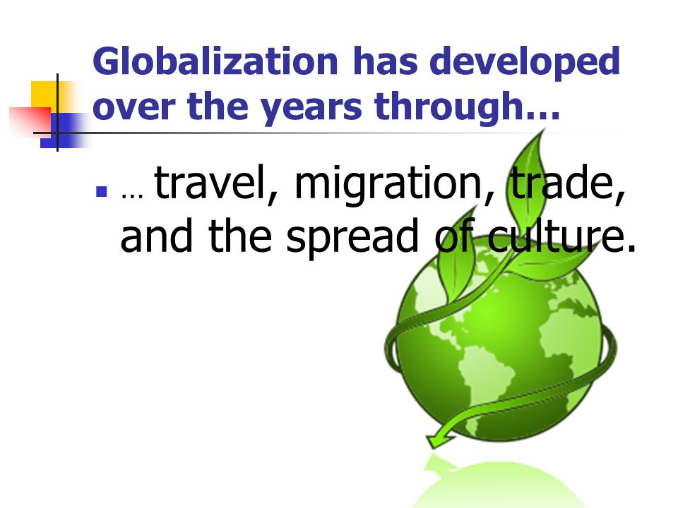 Globalization has developed over the years through… … travel, migration, trade, and the spread of culture.