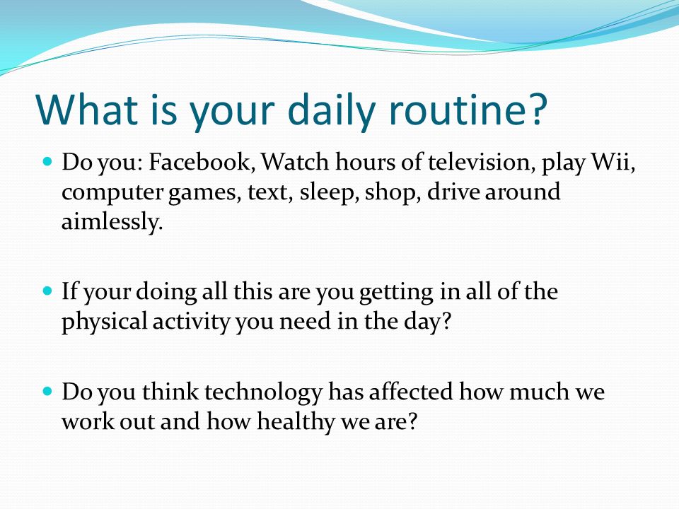 What is your daily routine.