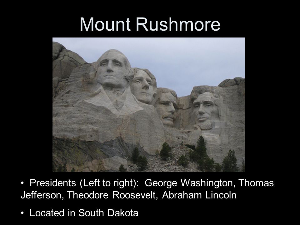 Mount Rushmore Presidents (Left to right): George Washington, Thomas Jefferson, Theodore Roosevelt, Abraham Lincoln Located in South Dakota