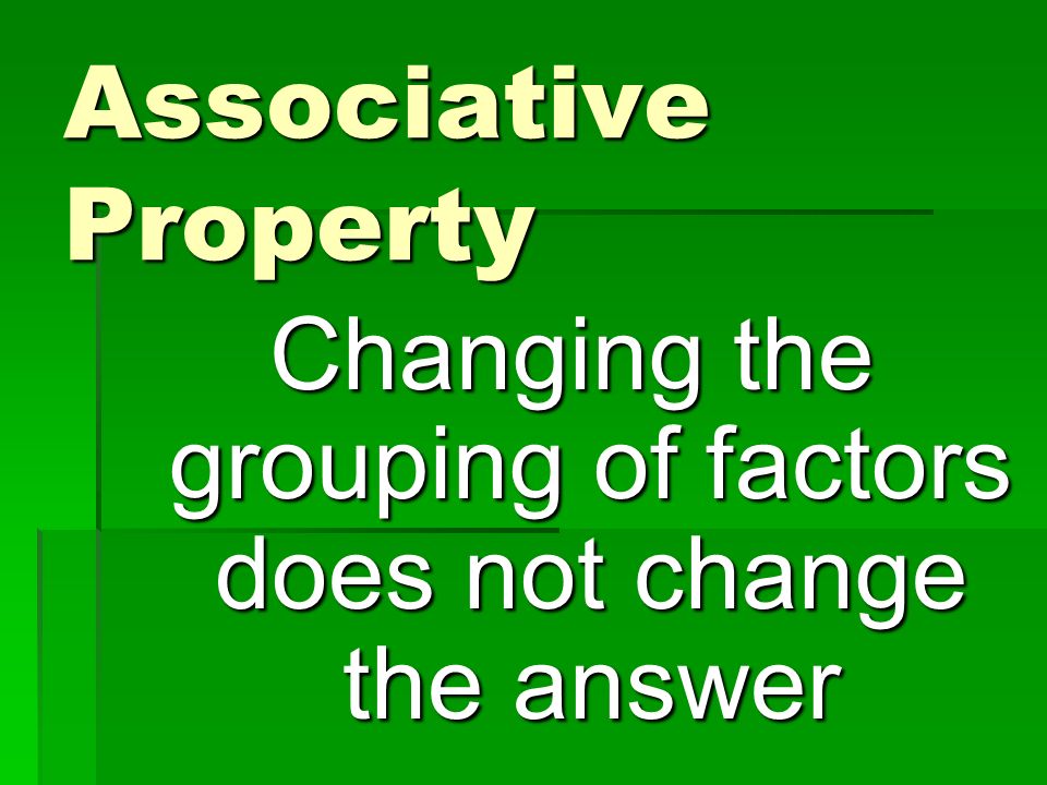 Associative Property Changing the grouping of factors does not change the answer