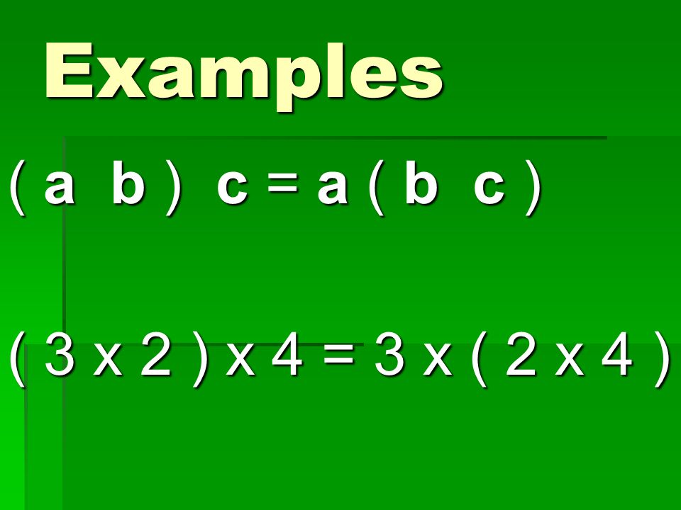 Examples ( a b ) c = a ( b c ) ( 3 x 2 ) x 4 = 3 x ( 2 x 4 )