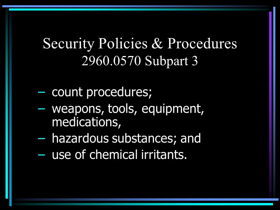 Security Policies & Procedures Subpart 3 –count procedures; –weapons, tools, equipment, medications, –hazardous substances; and –use of chemical irritants.
