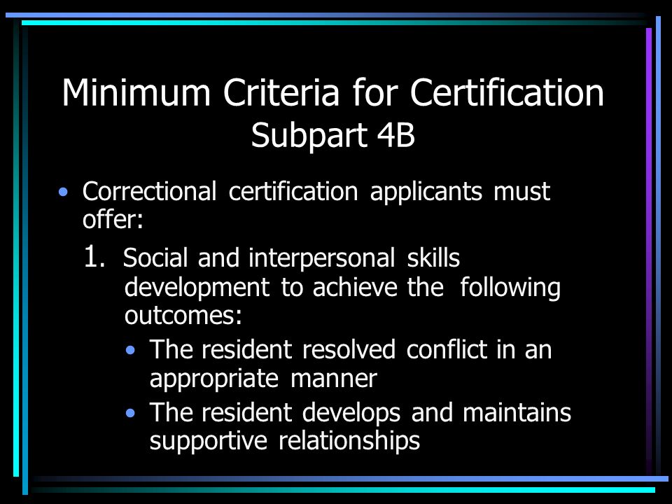 Minimum Criteria for Certification Subpart 4B Correctional certification applicants must offer: 1.