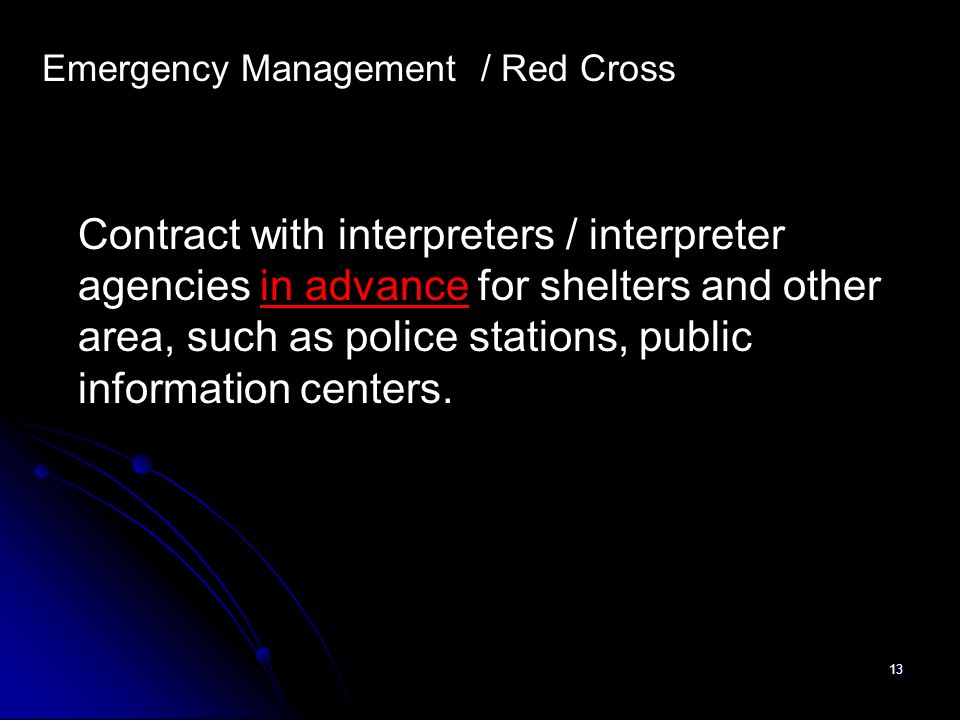 13 Emergency Management / Red Cross Contract with interpreters / interpreter agencies in advance for shelters and other area, such as police stations, public information centers.