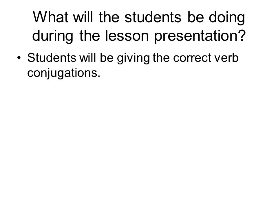 Students will be giving the correct verb conjugations.
