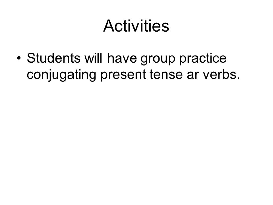 Activities Students will have group practice conjugating present tense ar verbs.