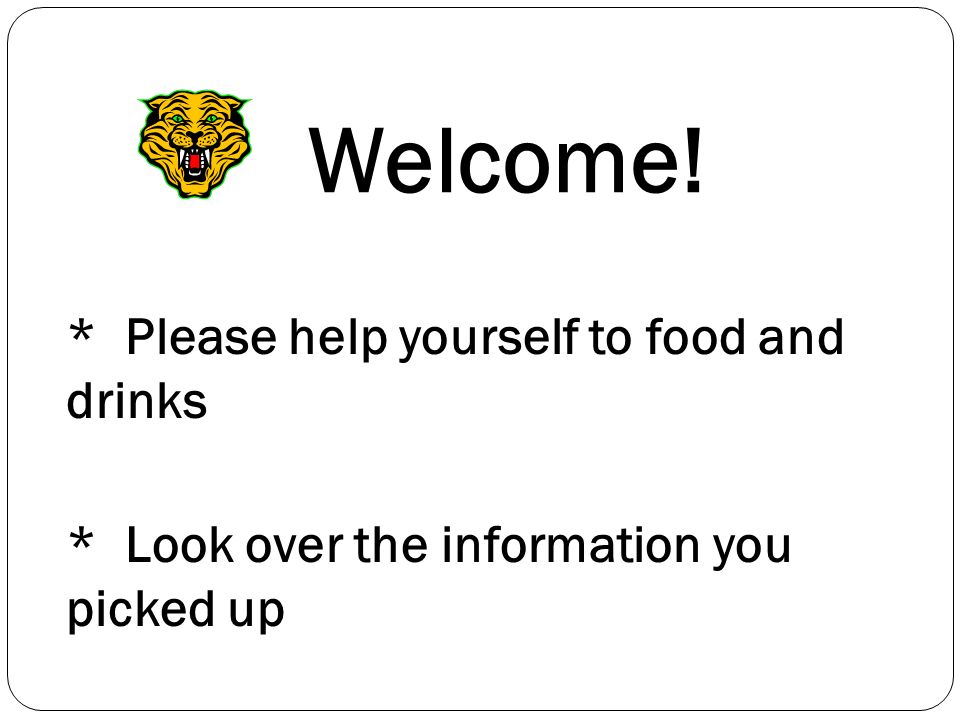Welcome! * Please help yourself to food and drinks * Look over the information you picked up s