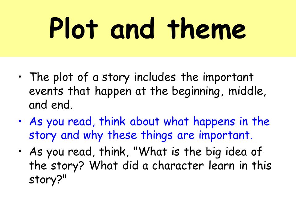 Plot and theme The plot of a story includes the important events that happen at the beginning, middle, and end.
