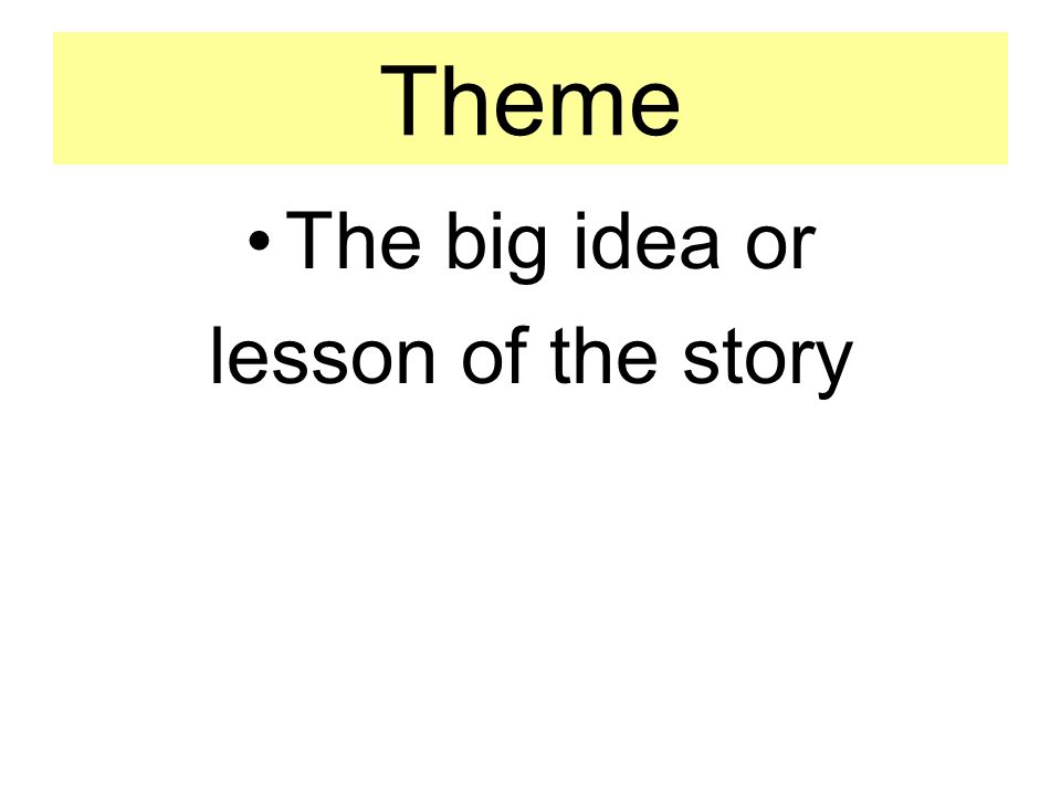 Theme The big idea or lesson of the story
