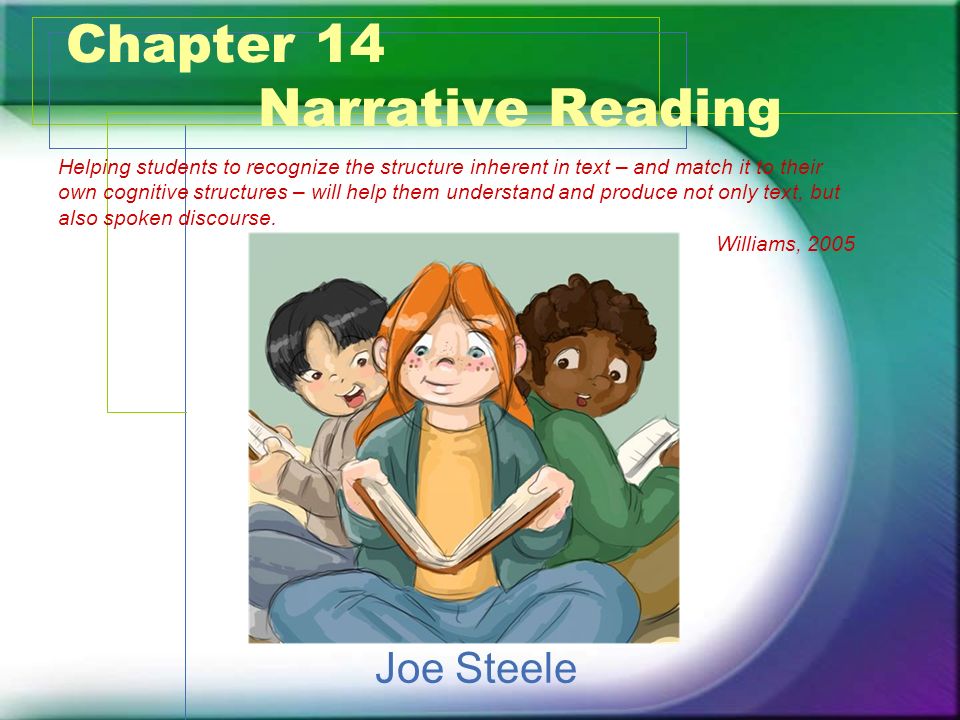 Chapter 14 Narrative Reading Joe Steele Helping students to recognize the structure inherent in text – and match it to their own cognitive structures – will help them understand and produce not only text, but also spoken discourse.