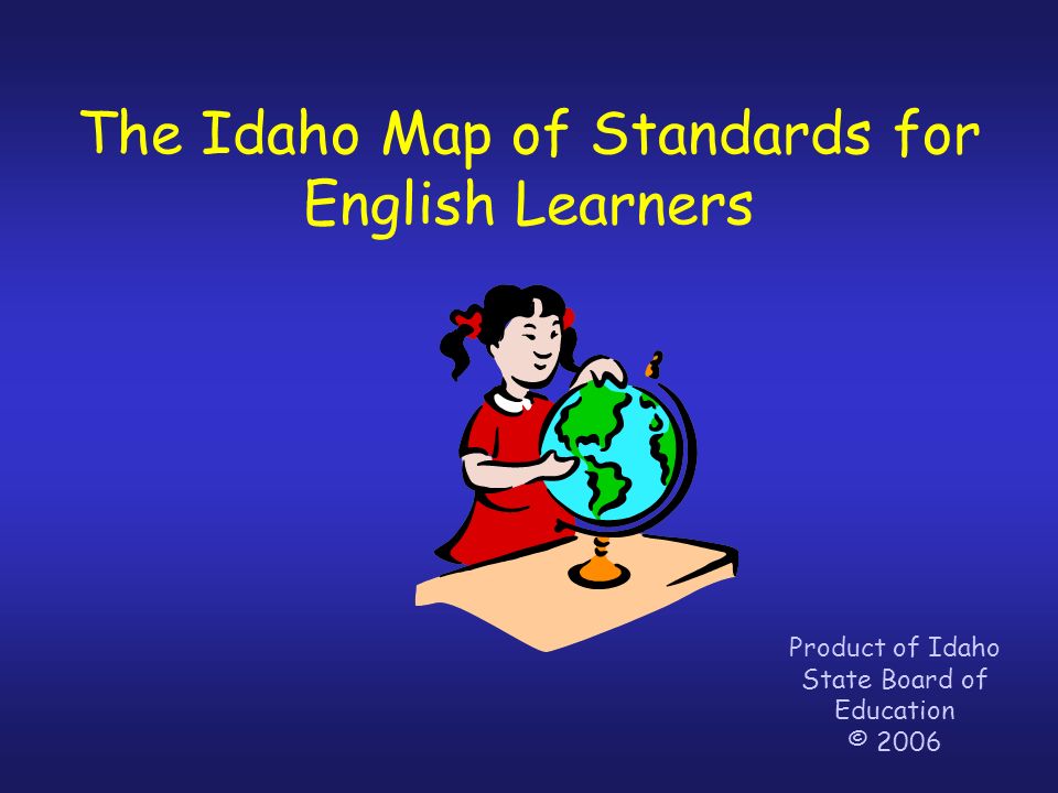 The Idaho Map of Standards for English Learners Product of Idaho State Board of Education © 2006