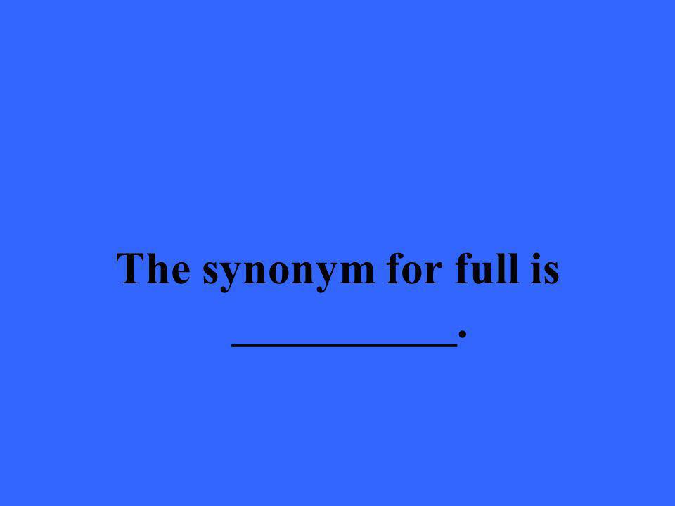 The synonym for full is __________.