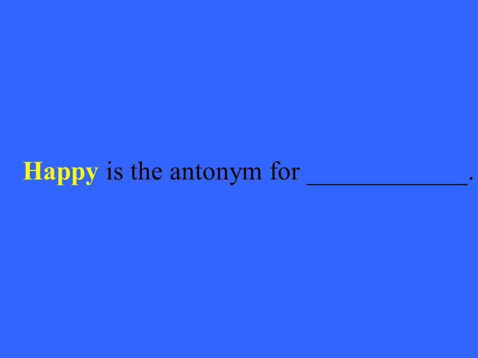 Happy is the antonym for ____________.