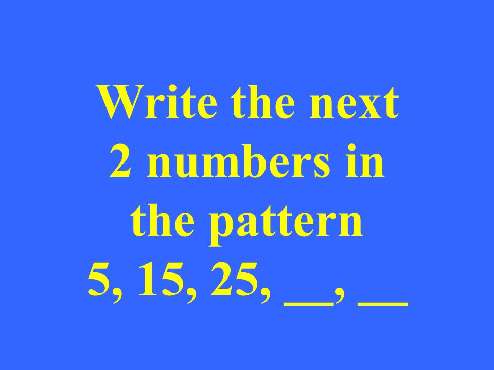 Write the next 2 numbers in the pattern 5, 15, 25, __, __