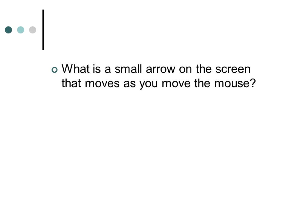 What is a small arrow on the screen that moves as you move the mouse
