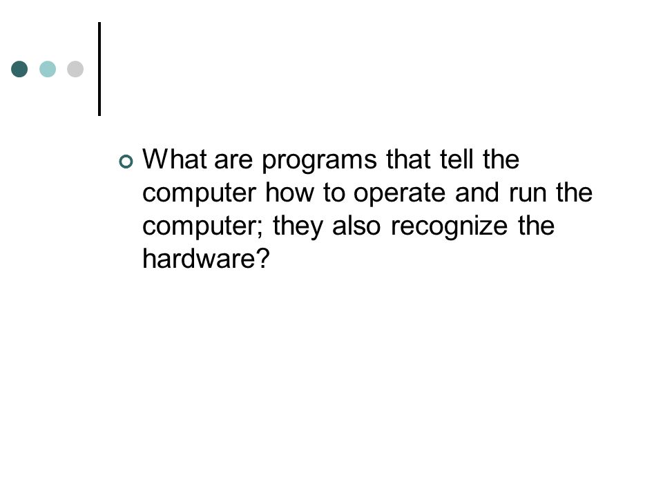 What are programs that tell the computer how to operate and run the computer; they also recognize the hardware