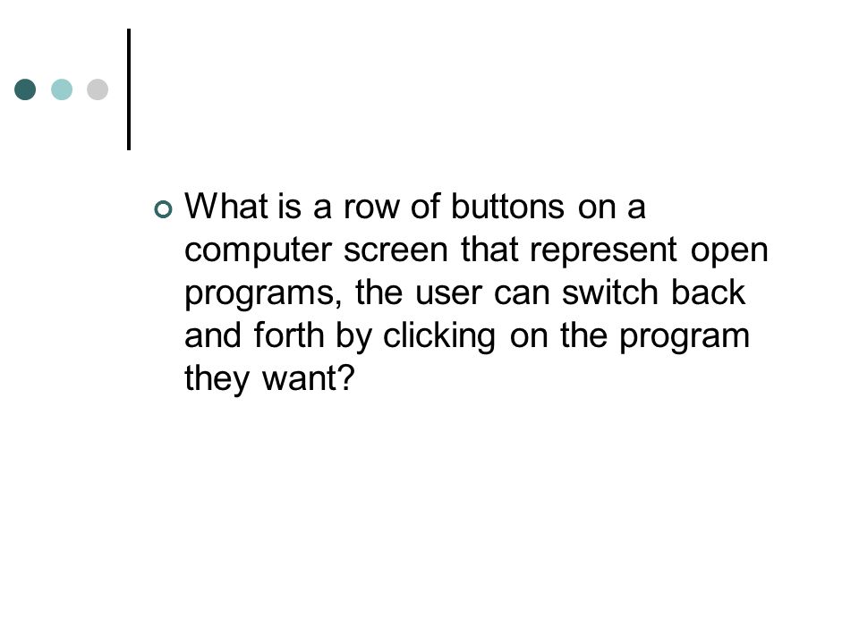 What is a row of buttons on a computer screen that represent open programs, the user can switch back and forth by clicking on the program they want
