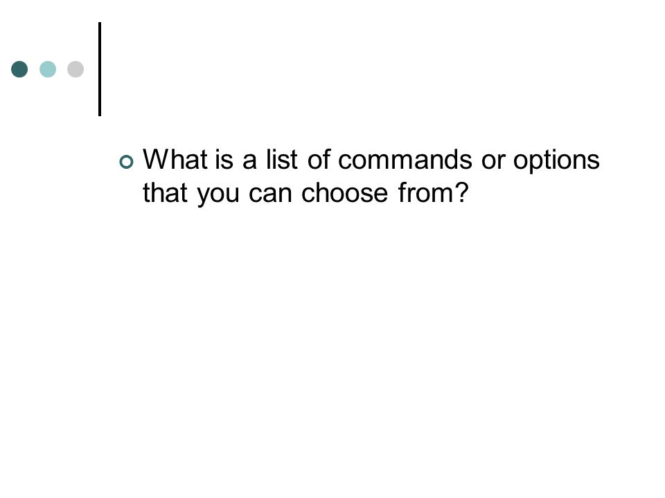 What is a list of commands or options that you can choose from
