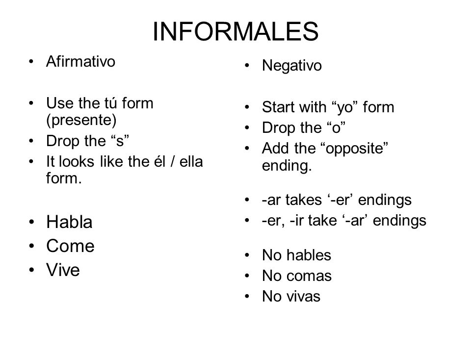 INFORMALES Afirmativo Use the tú form (presente) Drop the s It looks like the él / ella form.