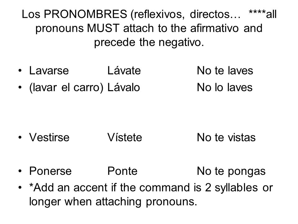 Los PRONOMBRES (reflexivos, directos… ****all pronouns MUST attach to the afirmativo and precede the negativo.
