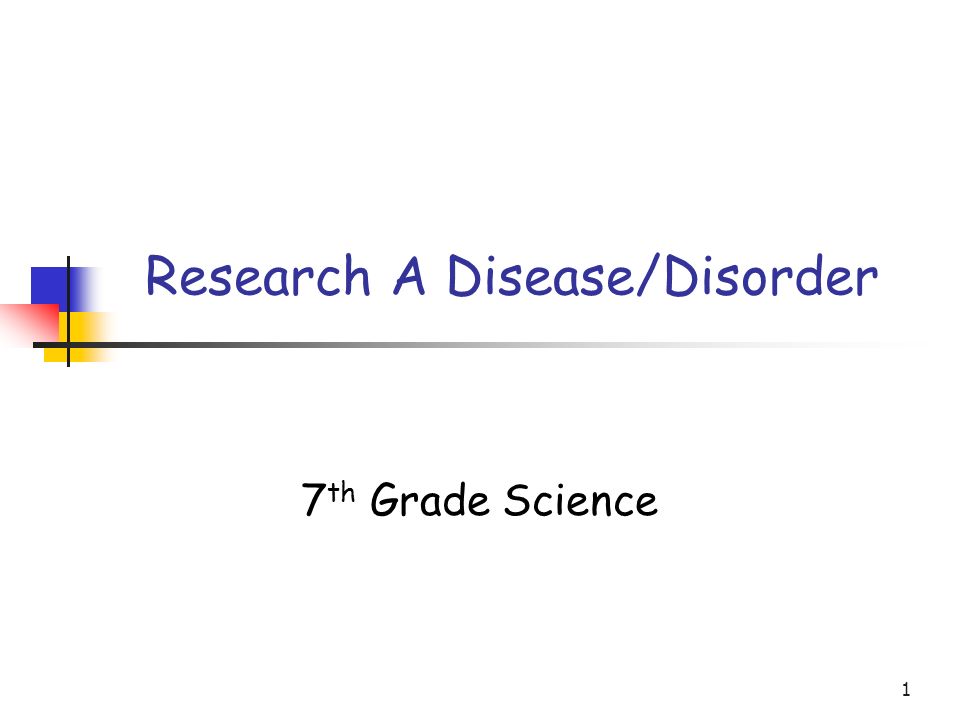 1 Research A Disease/Disorder 7 th Grade Science
