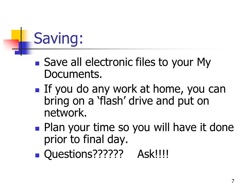 7 Saving: Save all electronic files to your My Documents.