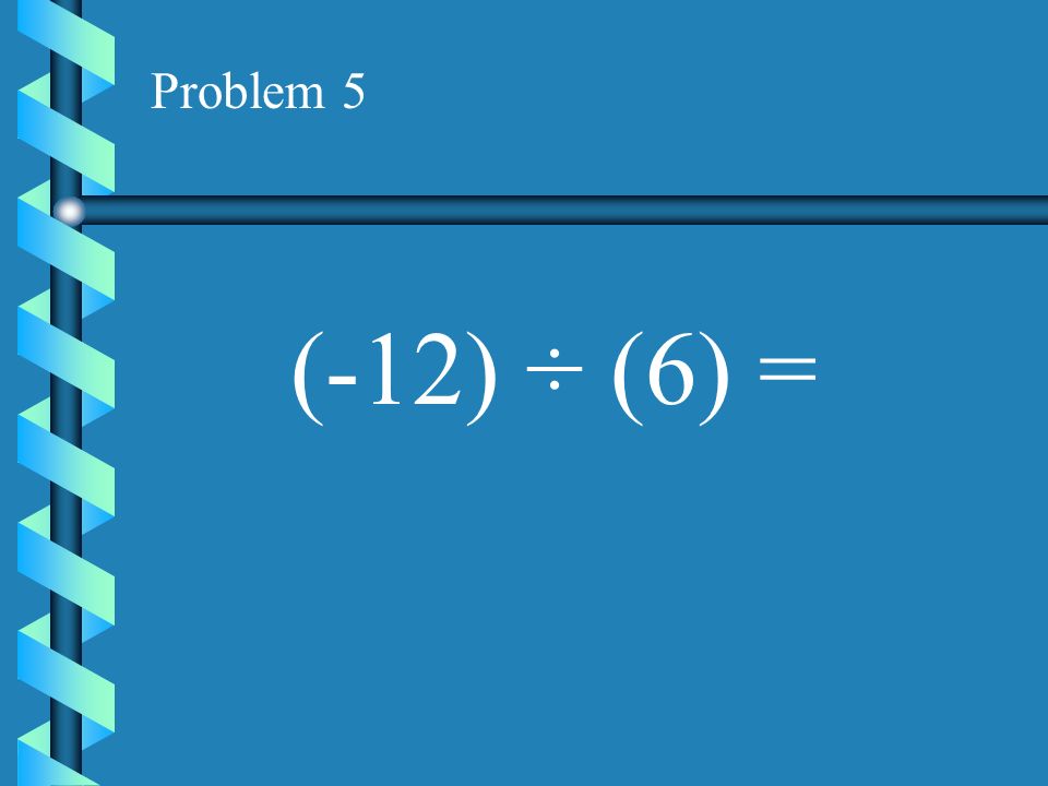 Problem 4 (-16) ÷ (2) =