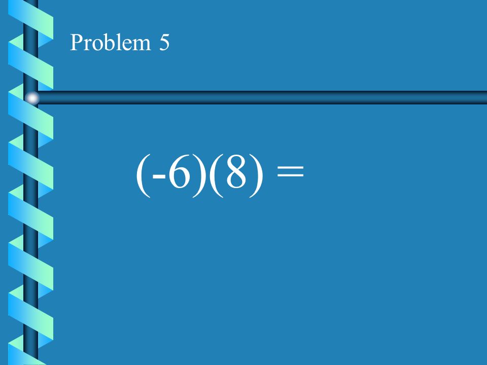 Problem 4 (-3)(8) =