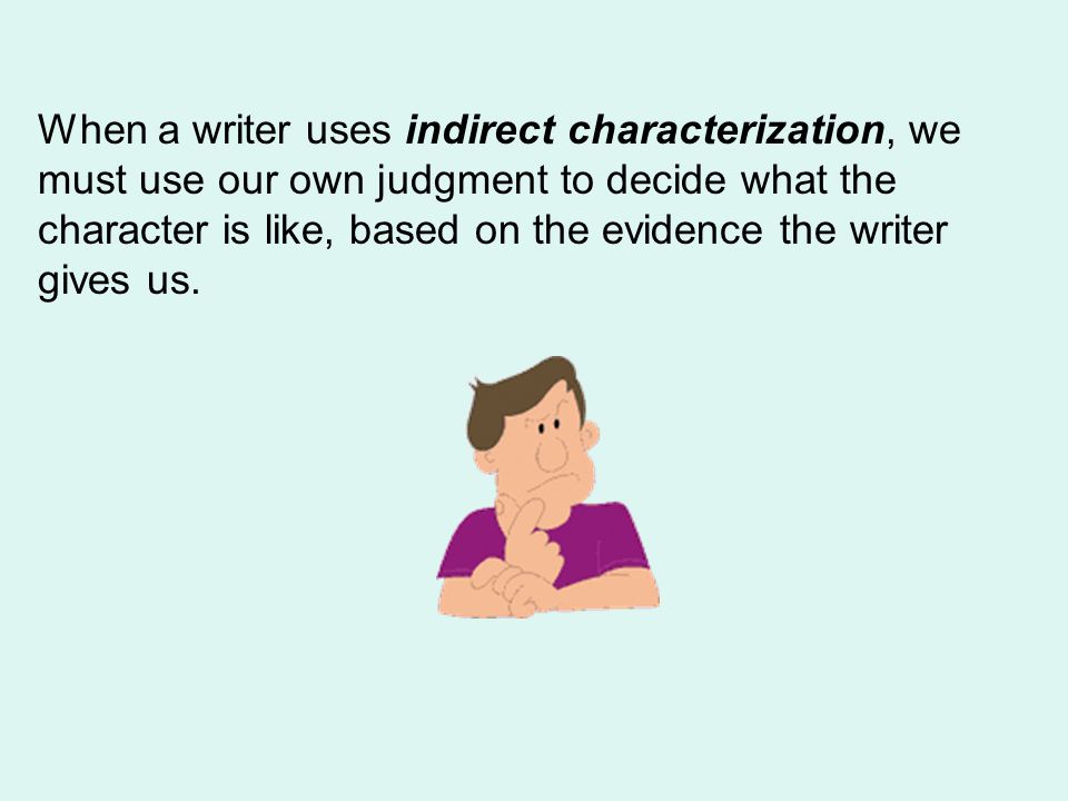 When a writer uses indirect characterization, we must use our own judgment to decide what the character is like, based on the evidence the writer gives us.