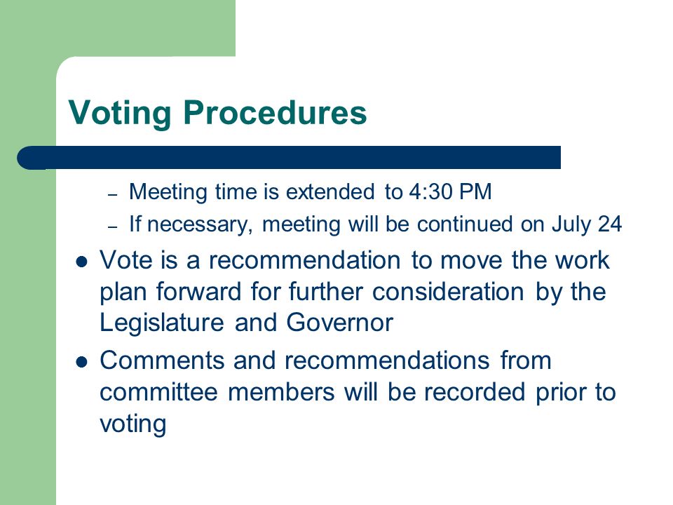 Voting Procedures – Meeting time is extended to 4:30 PM – If necessary, meeting will be continued on July 24 Vote is a recommendation to move the work plan forward for further consideration by the Legislature and Governor Comments and recommendations from committee members will be recorded prior to voting