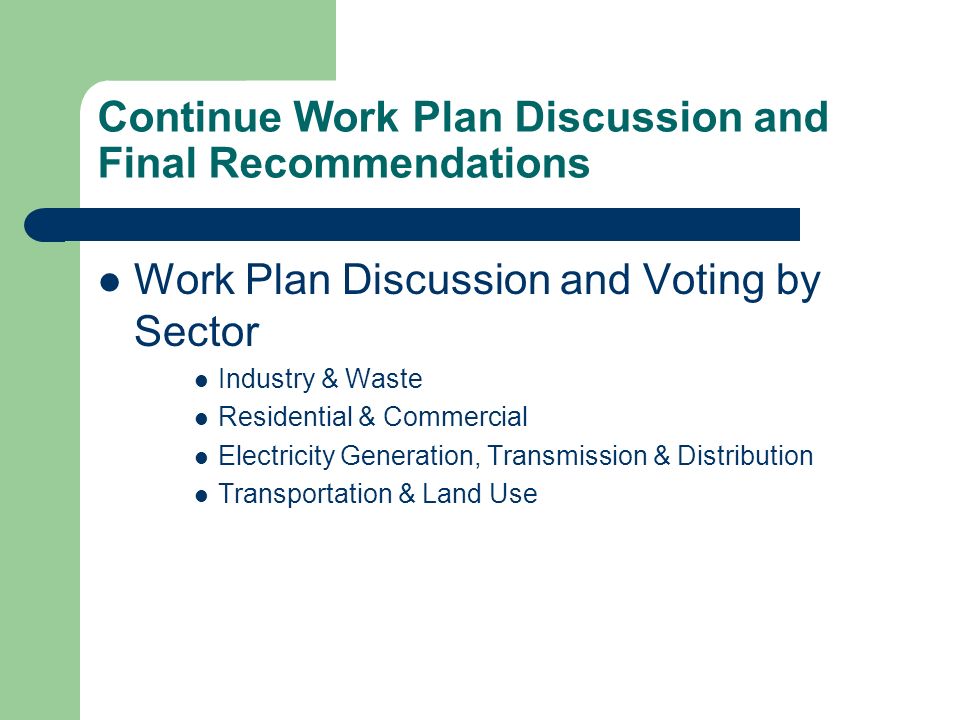 Continue Work Plan Discussion and Final Recommendations Work Plan Discussion and Voting by Sector Industry & Waste Residential & Commercial Electricity Generation, Transmission & Distribution Transportation & Land Use