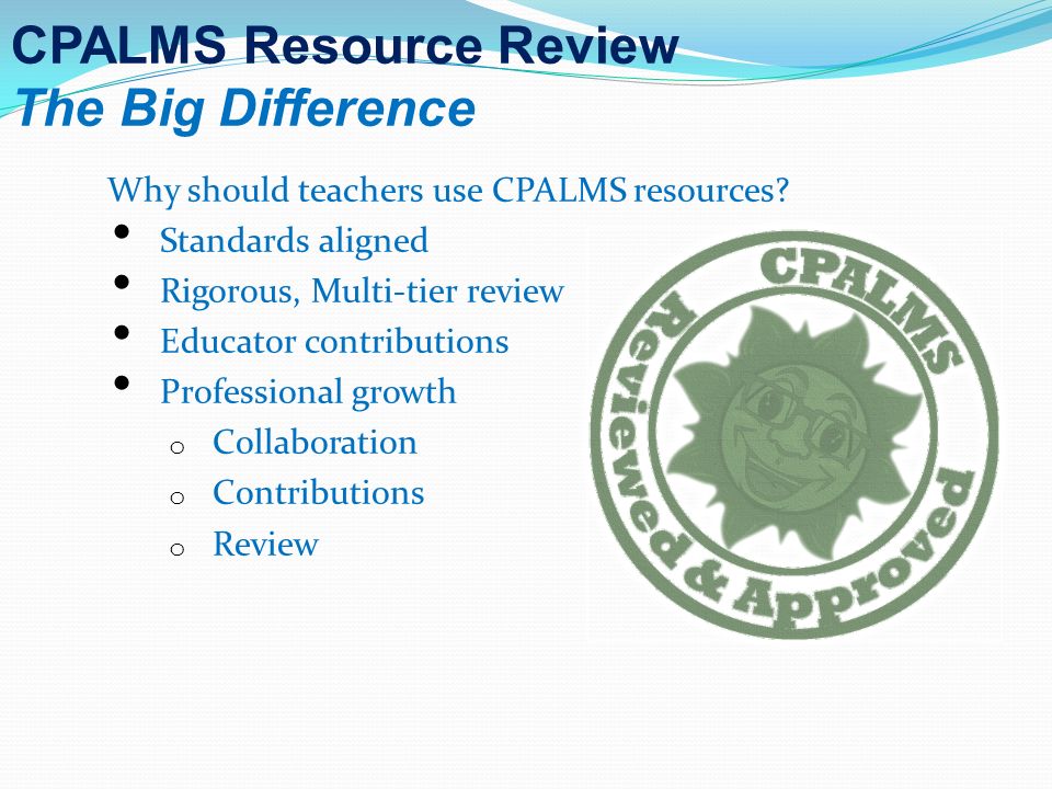 CPALMS Resource Review The Big Difference Why should teachers use CPALMS resources.