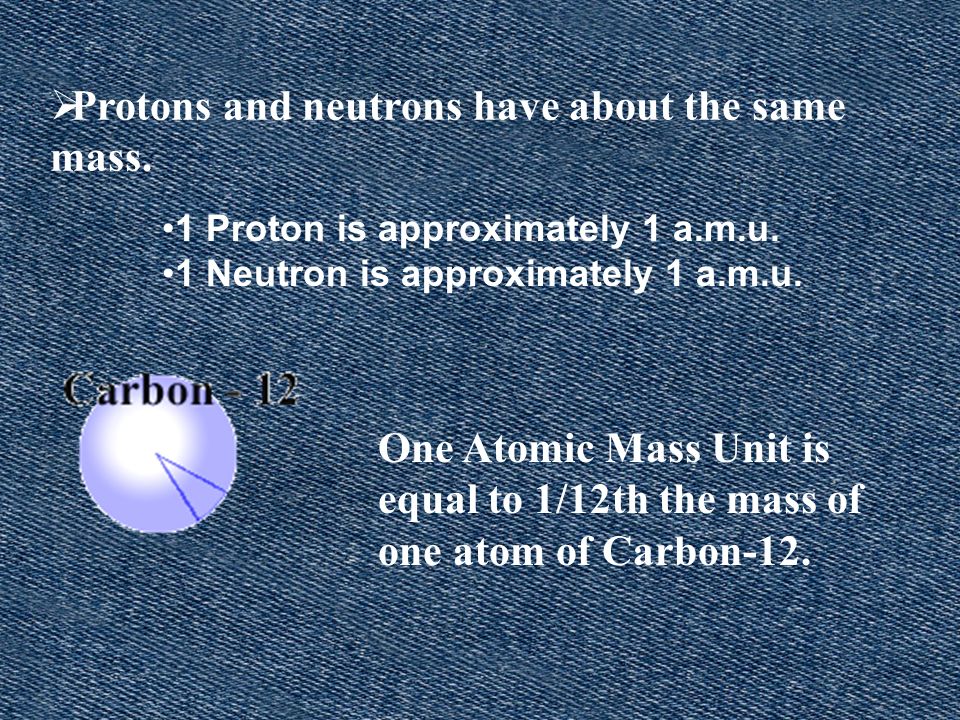 Protons and neutrons have about the same mass.