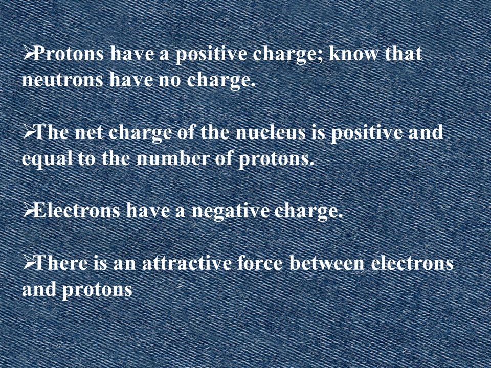 Protons have a positive charge; know that neutrons have no charge.