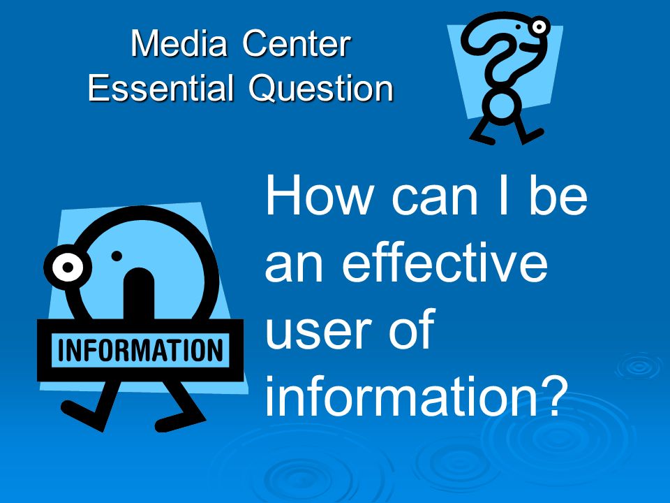 Media Center Essential Question How can I be an effective user of information
