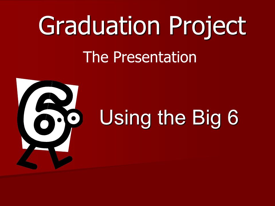 Graduation Project Using the Big 6 The Presentation